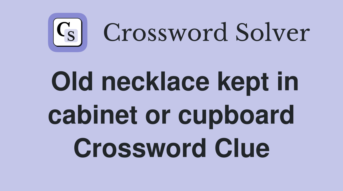 Old necklace kept in cabinet or cupboard Crossword Clue