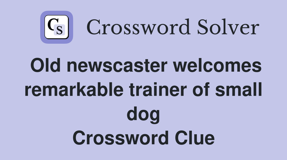 Old newscaster welcomes remarkable trainer of small dog Crossword Clue