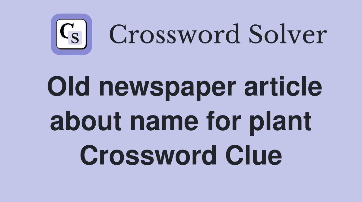 Old newspaper article about name for plant Crossword Clue