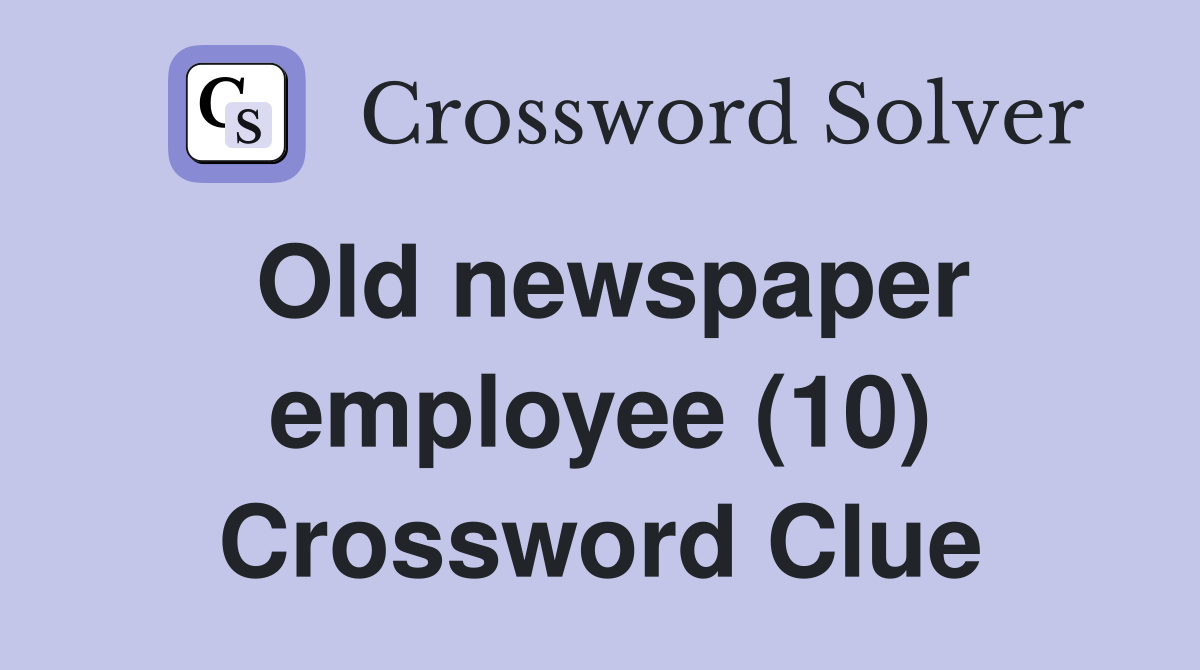 Old newspaper employee (10) Crossword Clue