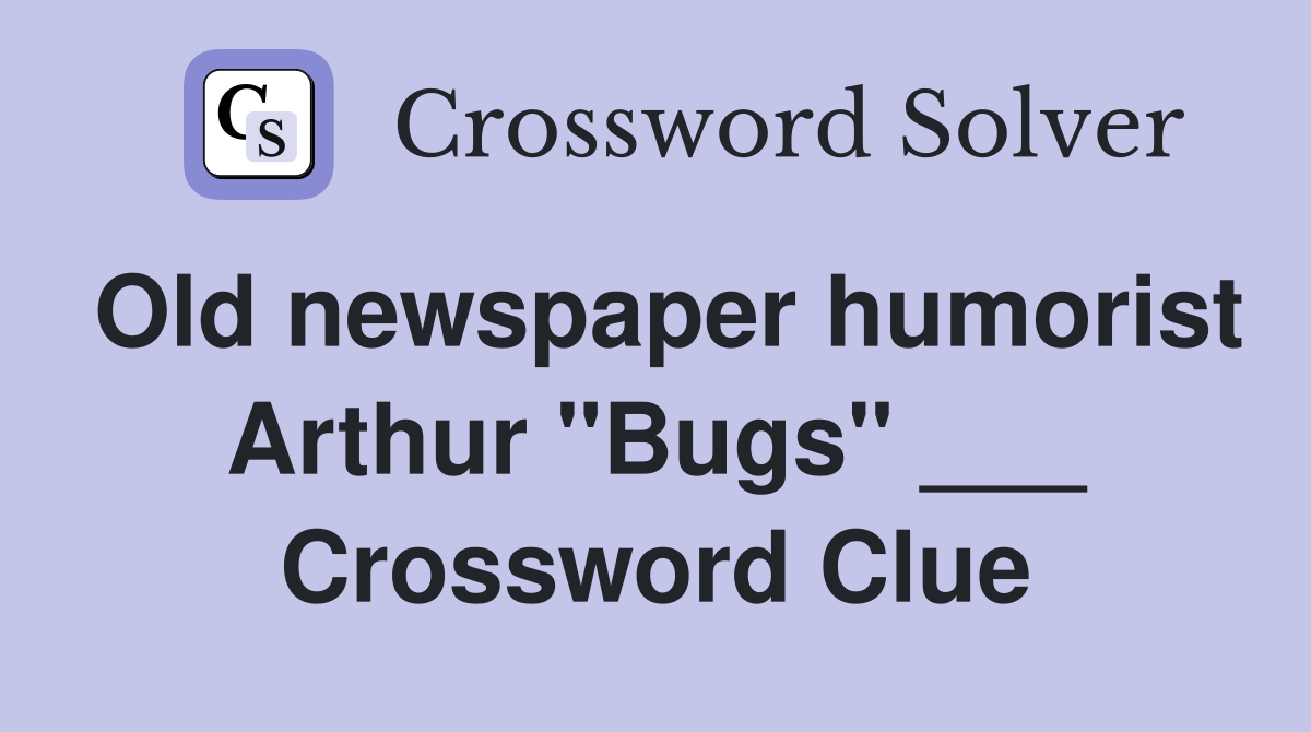 Old newspaper humorist Arthur "Bugs" ___ Crossword Clue
