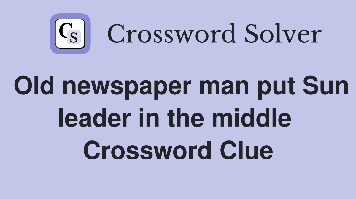 Old newspaper man put Sun leader in the middle  Crossword Clue
