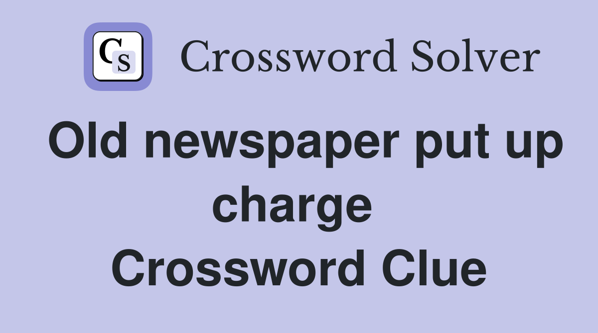 Old newspaper put up charge  Crossword Clue