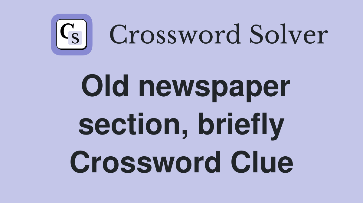 Old newspaper section, briefly Crossword Clue