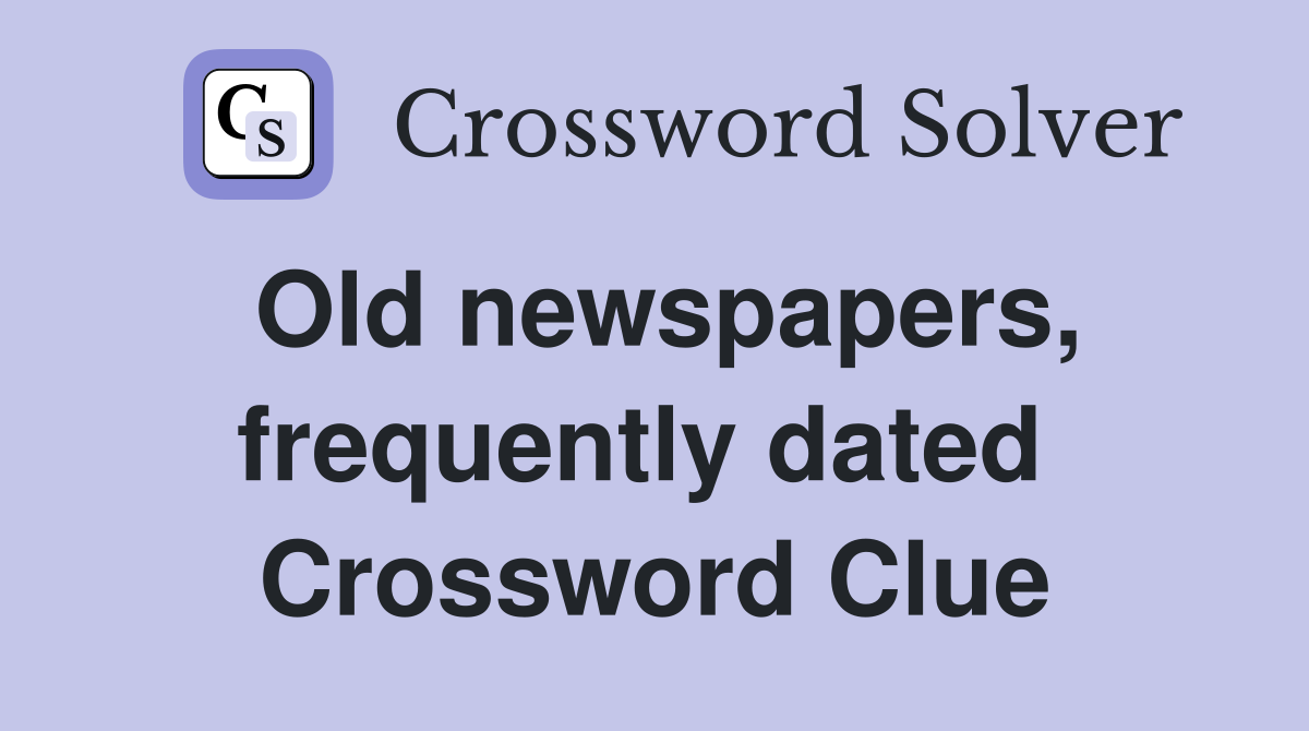Old newspapers, frequently dated  Crossword Clue