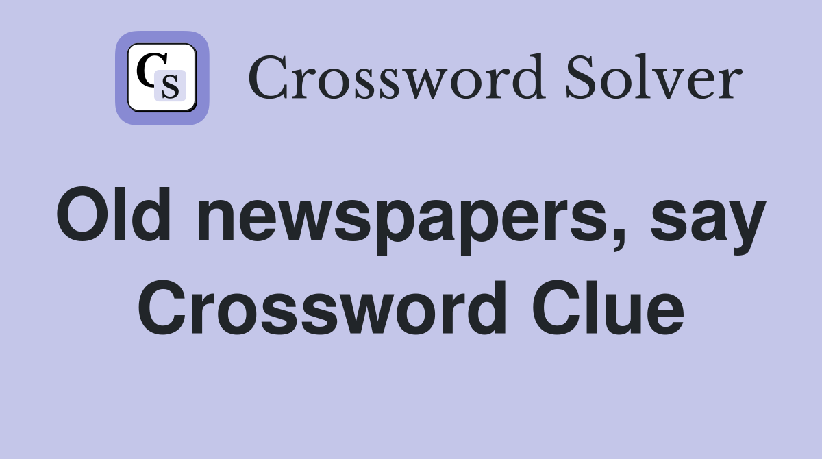 Old newspapers, say  Crossword Clue