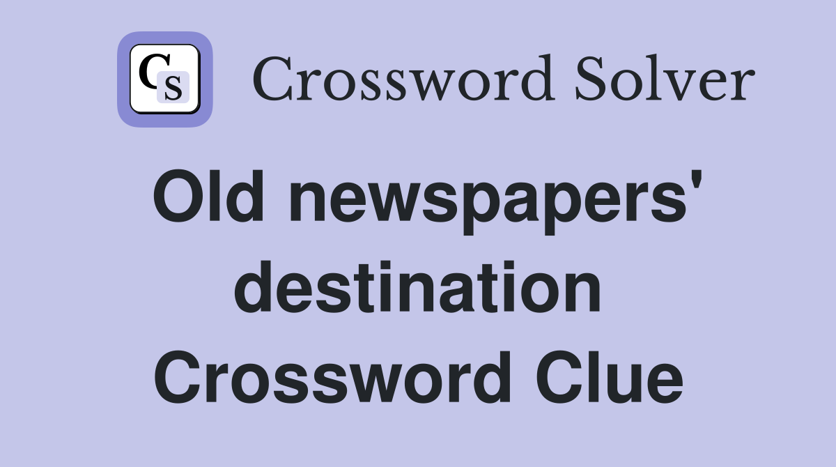 Old newspapers' destination Crossword Clue