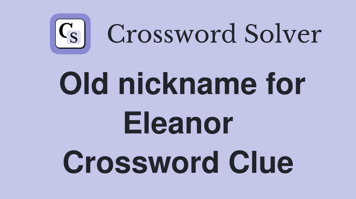 Old nickname for Eleanor Crossword Clue