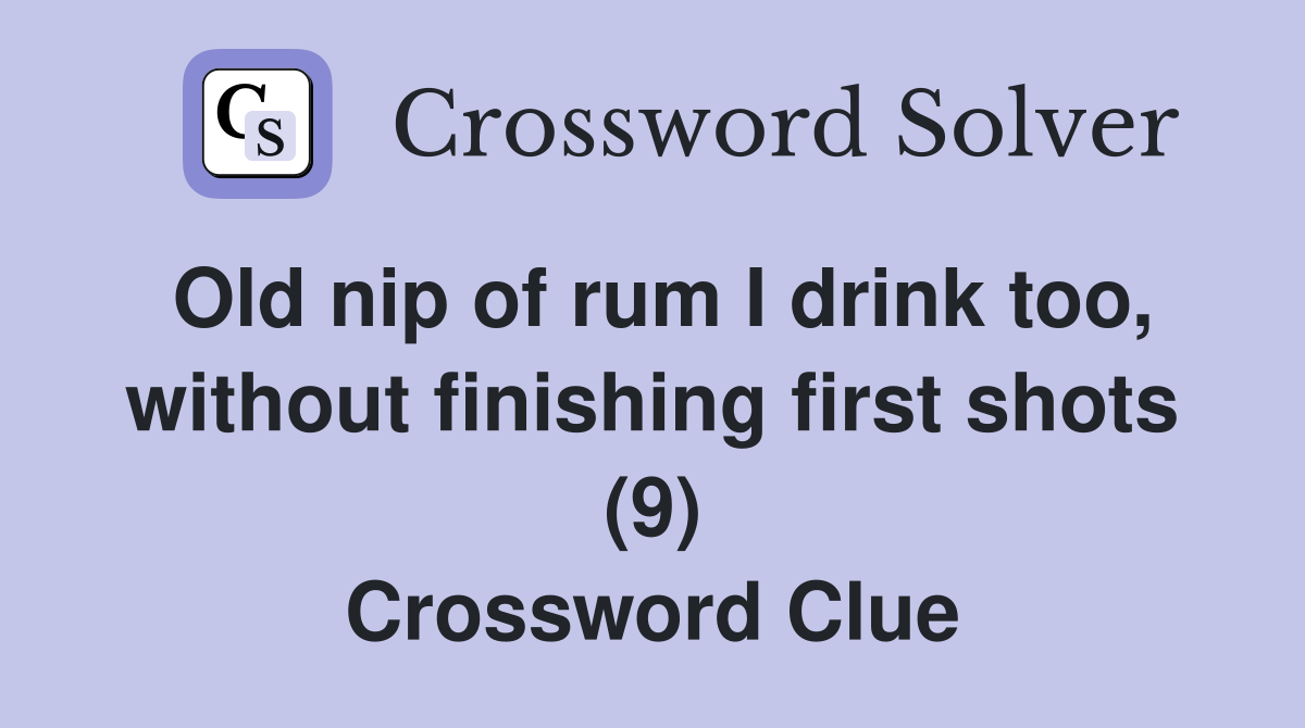 Old nip of rum I drink too, without finishing first shots (9) Crossword Clue