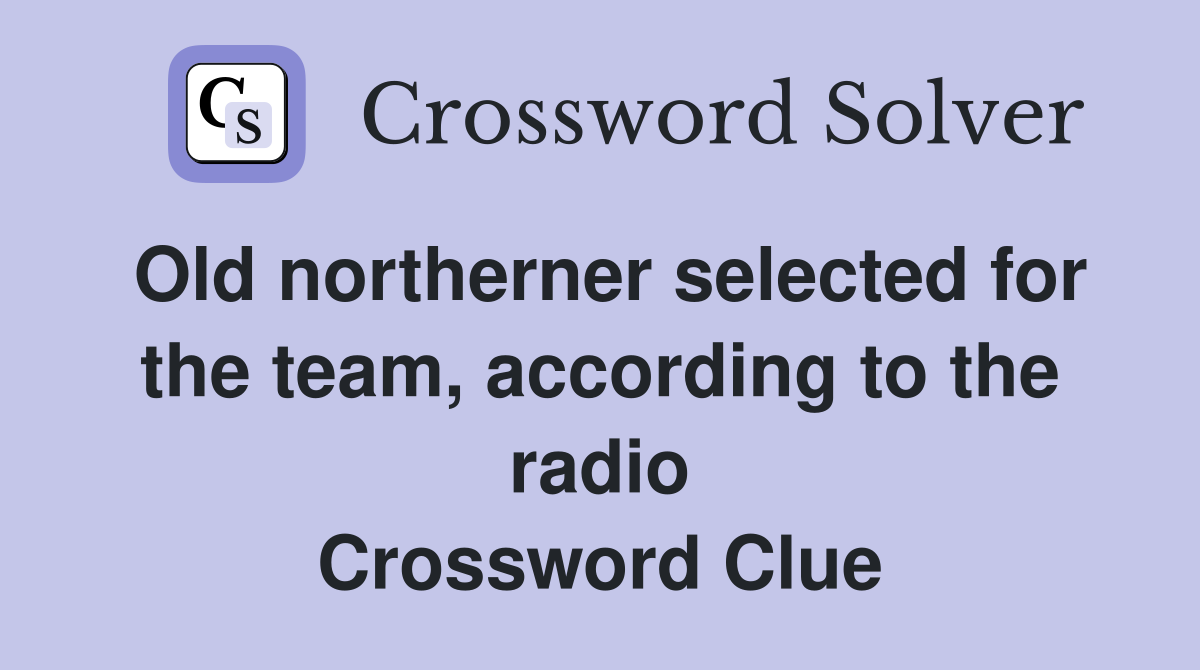 Old northerner selected for the team, according to the radio Crossword Clue