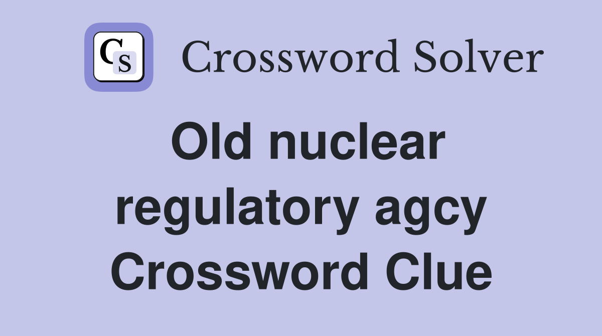 Old nuclear regulatory agcy Crossword Clue