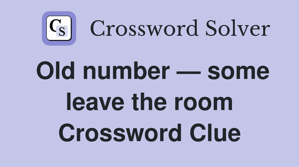 Old number — some leave the room Crossword Clue