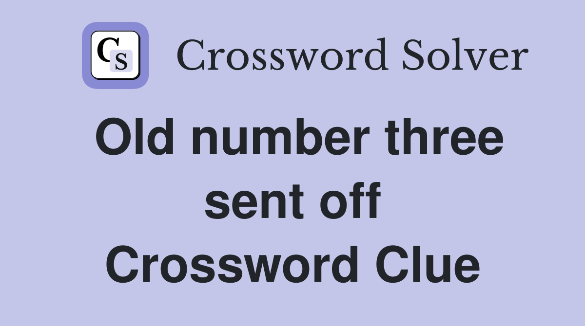 Old number three sent off Crossword Clue