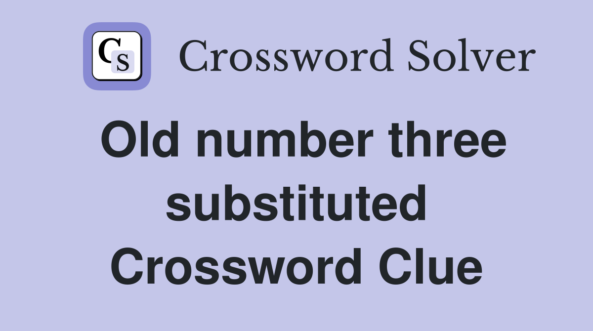 Old number three substituted Crossword Clue