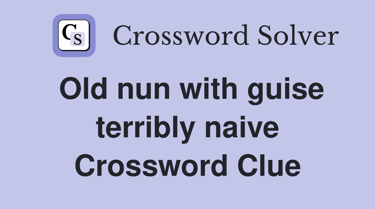 Old nun with guise terribly naive Crossword Clue