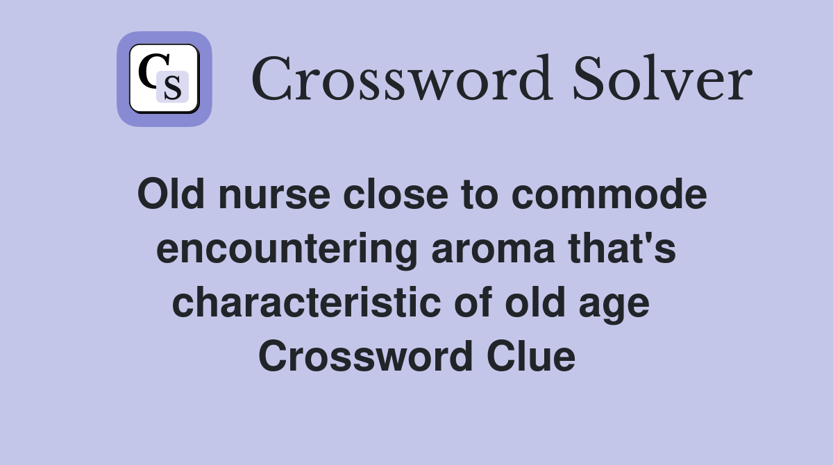 Old nurse close to commode encountering aroma that's characteristic of old age  Crossword Clue