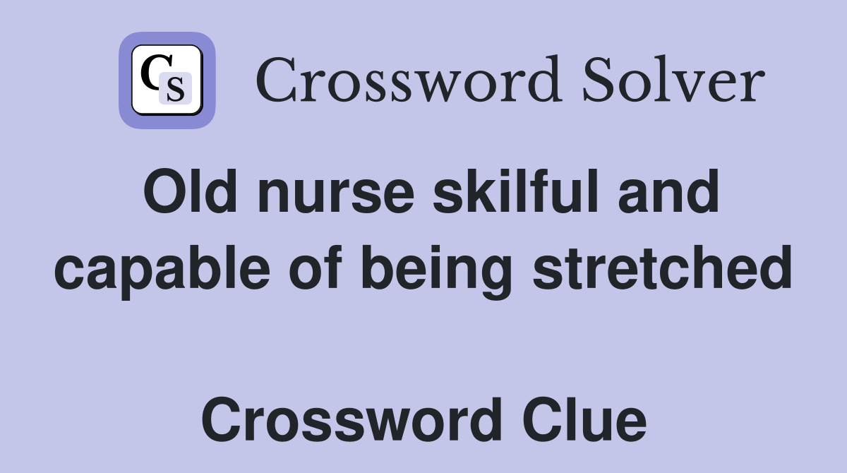 Old nurse skilful and capable of being stretched  Crossword Clue