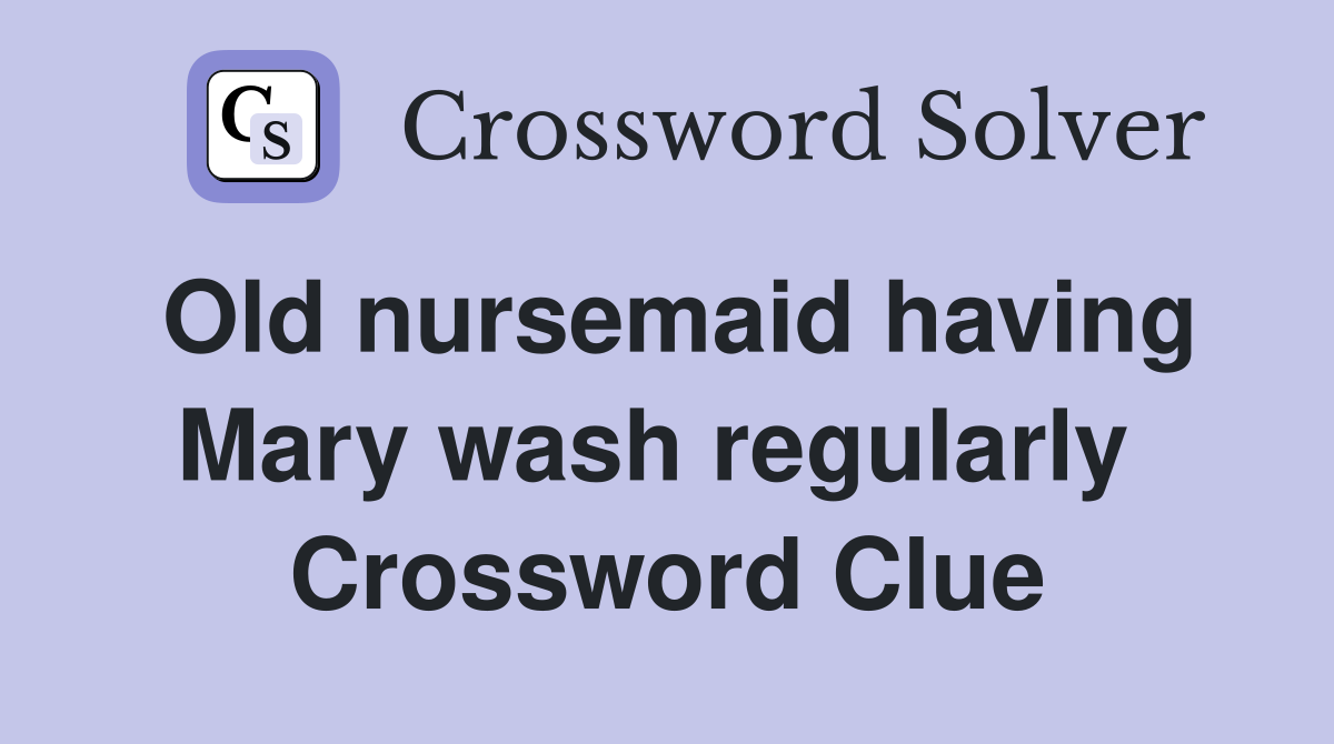 Old nursemaid having Mary wash regularly  Crossword Clue