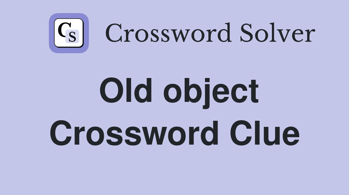 Old object Crossword Clue