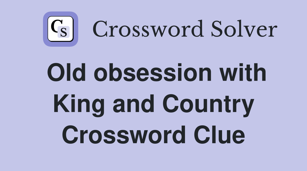 Old obsession with King and Country Crossword Clue