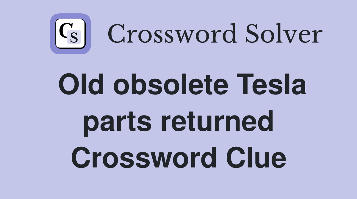 Old obsolete Tesla parts returned Crossword Clue