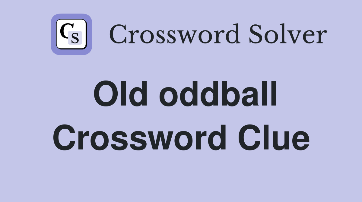 Old oddball Crossword Clue