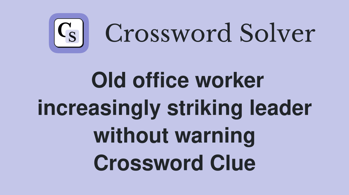 Old office worker increasingly striking leader without warning Crossword Clue