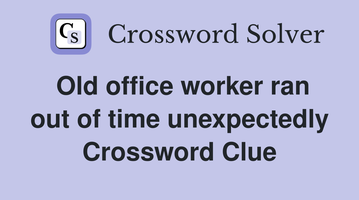 Old office worker ran out of time unexpectedly Crossword Clue