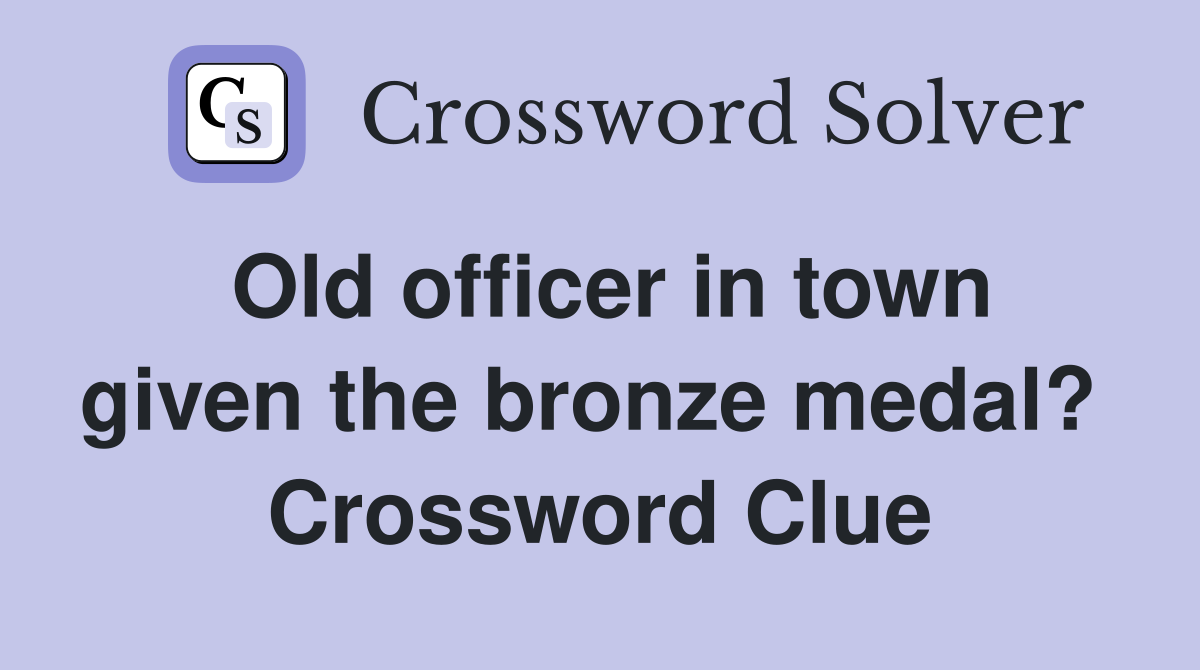 Old officer in town given the bronze medal?  Crossword Clue