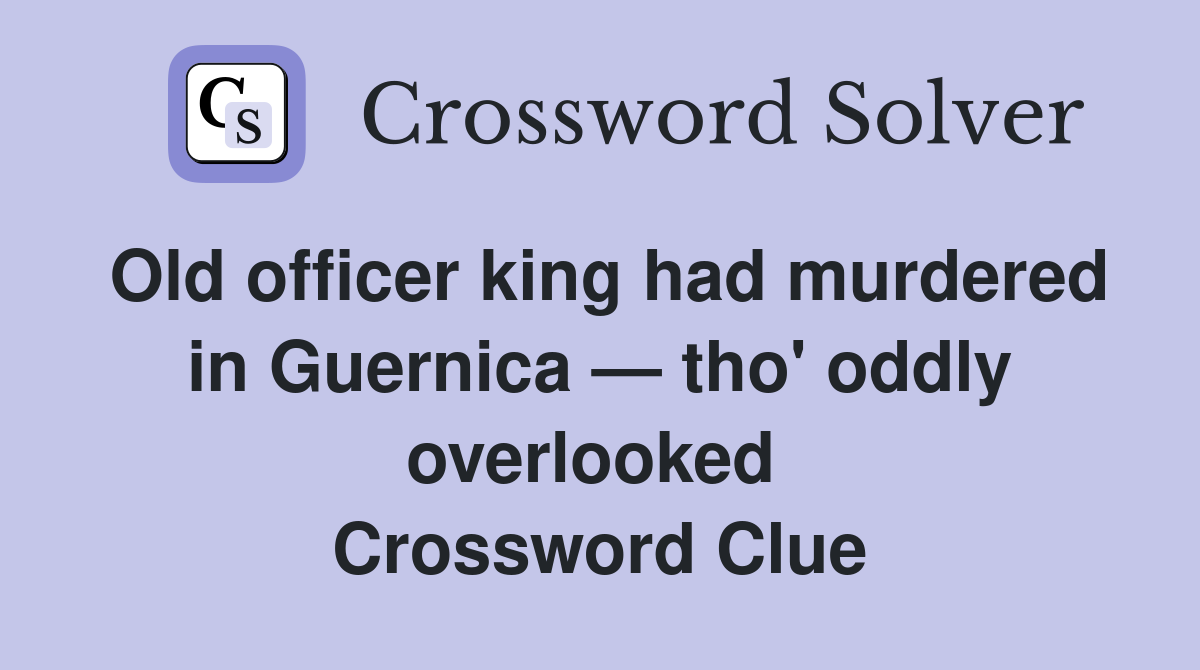 Old officer king had murdered in Guernica — tho' oddly overlooked  Crossword Clue