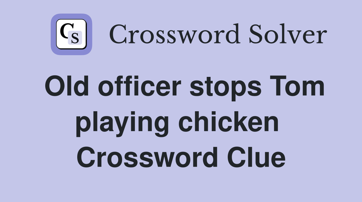 Old officer stops Tom playing chicken  Crossword Clue