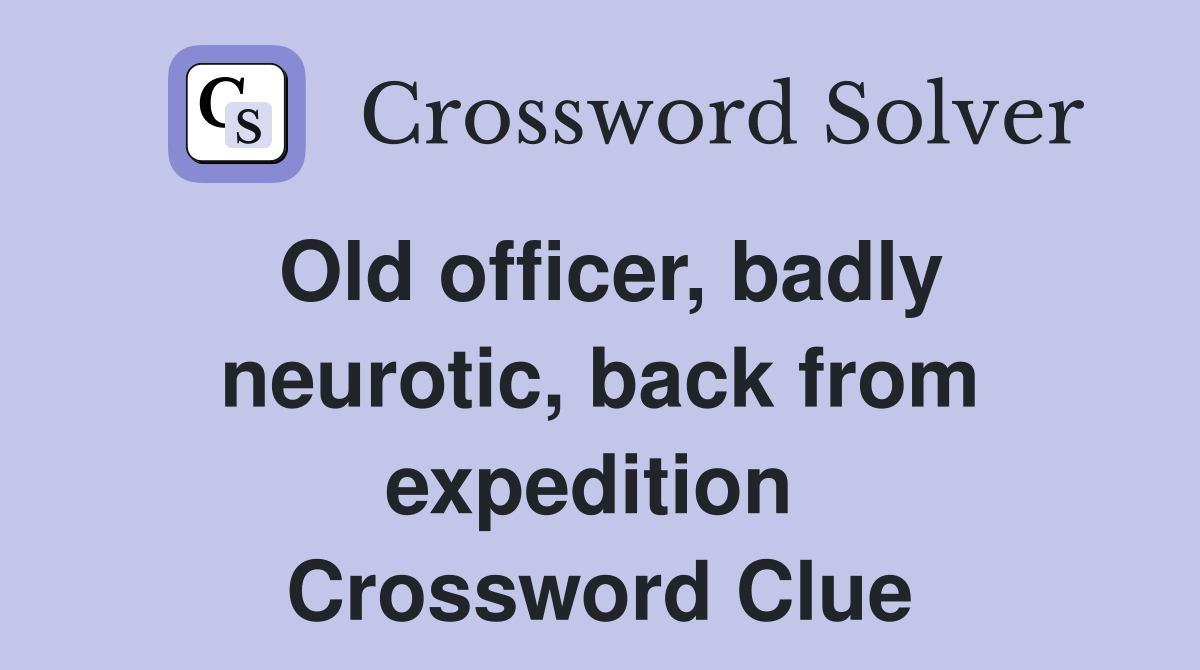 Old officer, badly neurotic, back from expedition  Crossword Clue