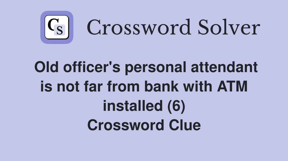 Old officer's personal attendant is not far from bank with ATM installed (6) Crossword Clue