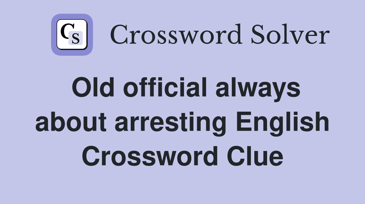 Old official always about arresting English Crossword Clue