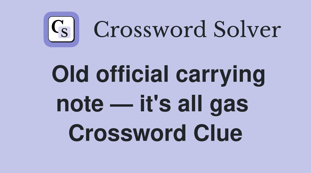 Old official carrying note — it's all gas  Crossword Clue