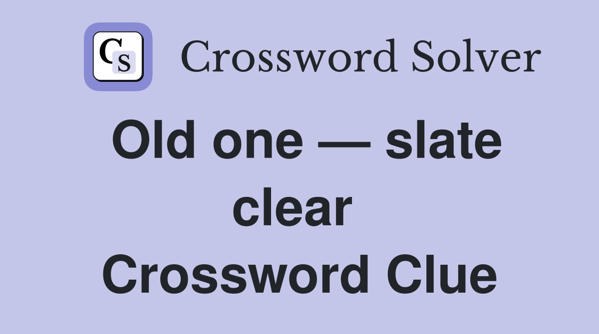 Old one — slate clear  Crossword Clue