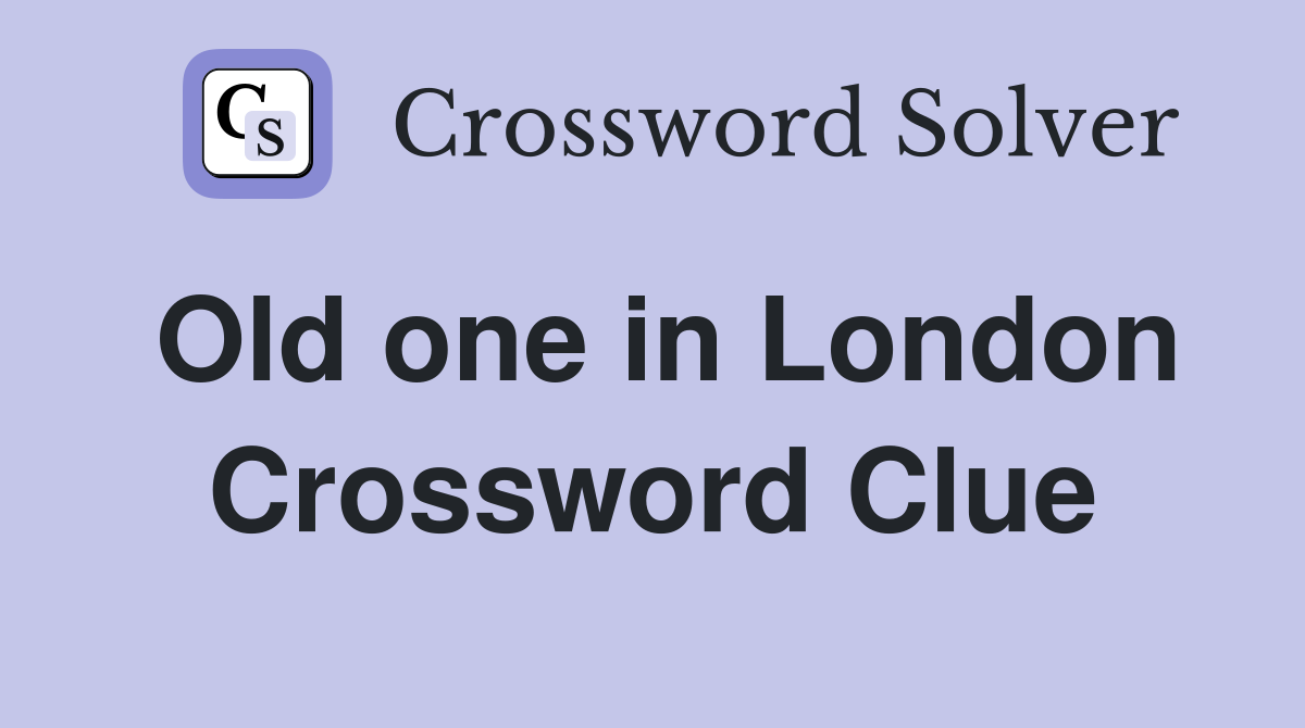 Old one in London Crossword Clue