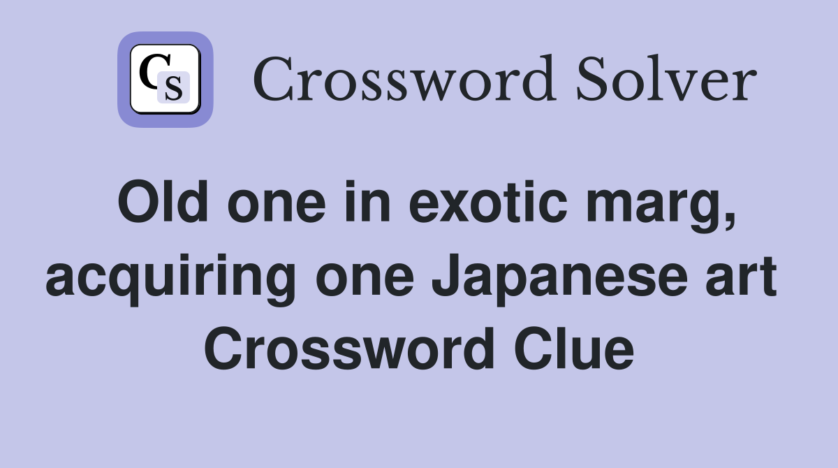 Old one in exotic marg, acquiring one Japanese art  Crossword Clue