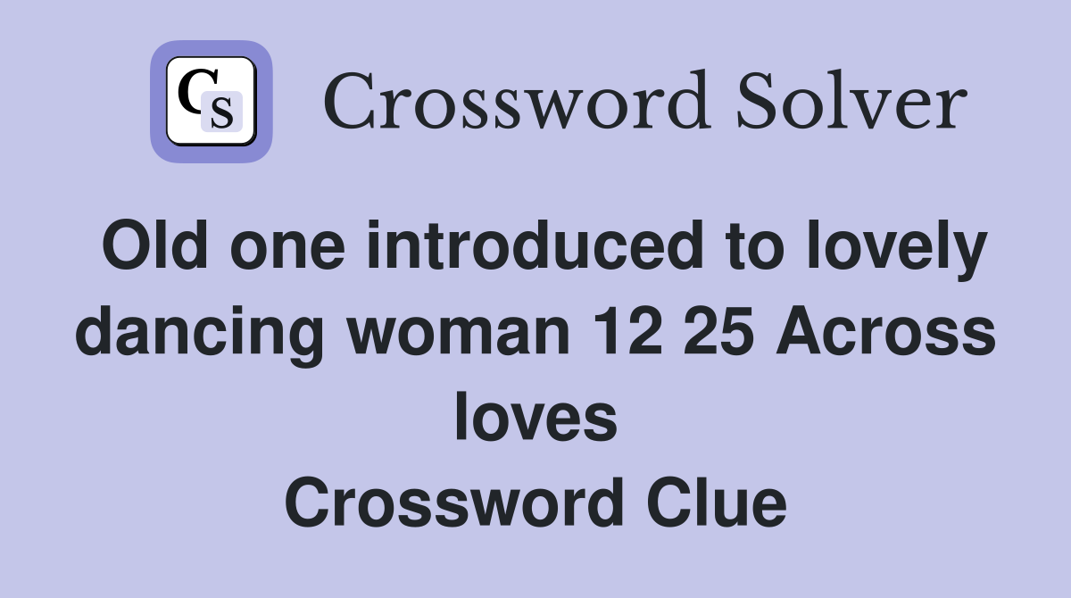 Old one introduced to lovely dancing woman 12 25 Across loves Crossword Clue