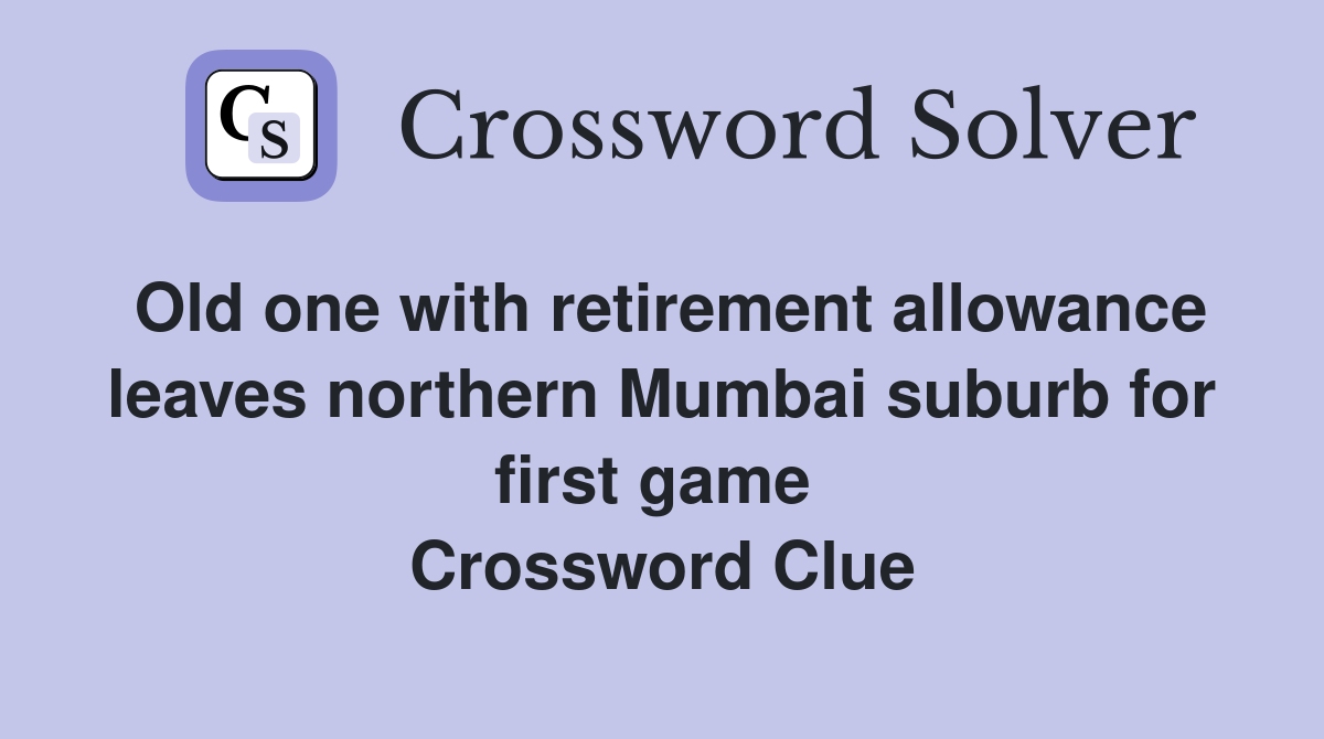 Old one with retirement allowance leaves northern Mumbai suburb for first game  Crossword Clue