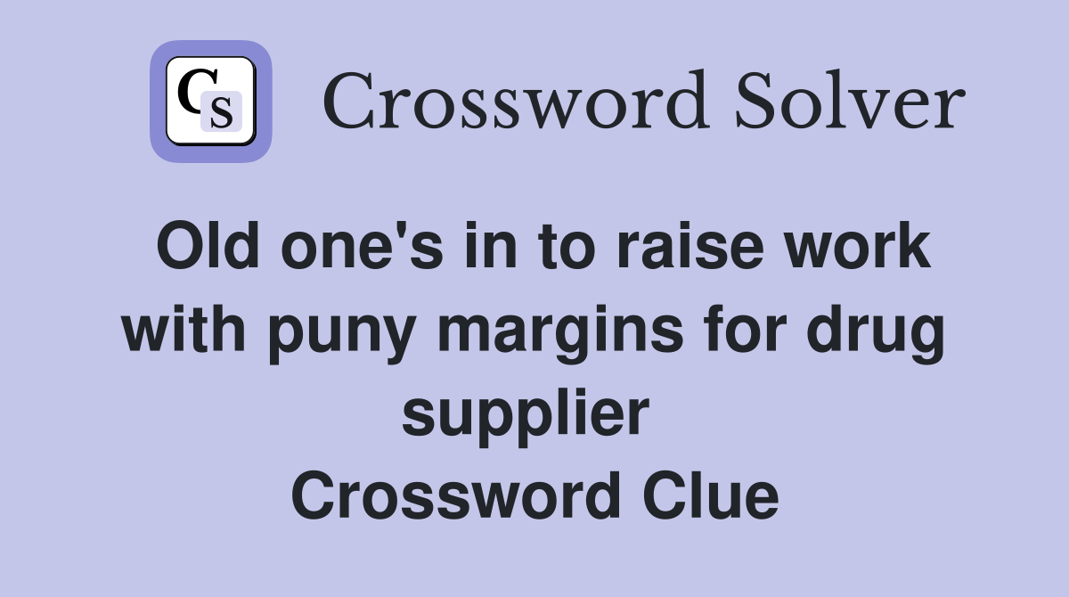 Old one's in to raise work with puny margins for drug supplier  Crossword Clue