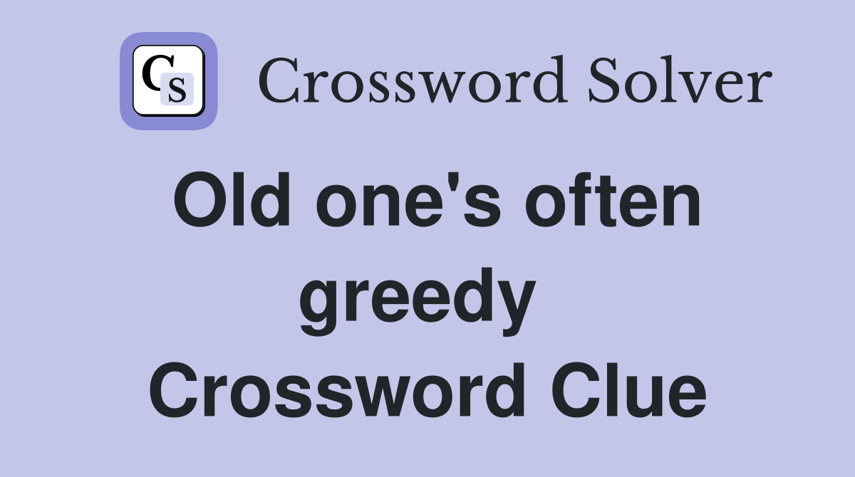 Old one's often greedy  Crossword Clue