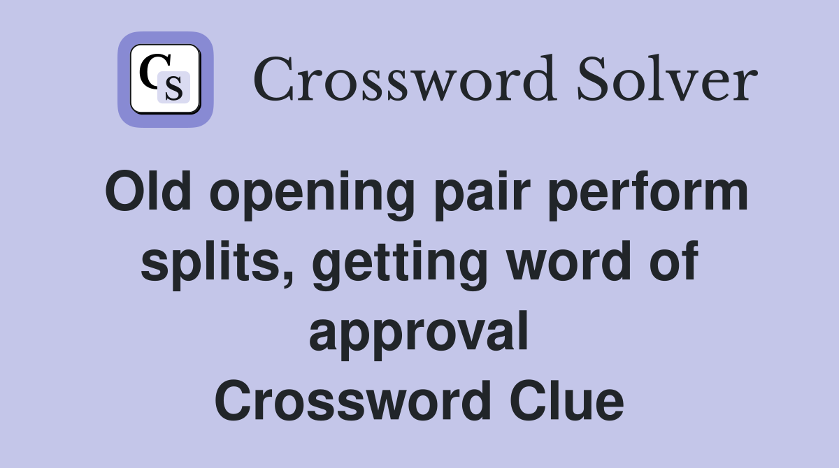 Old opening pair perform splits, getting word of approval Crossword Clue