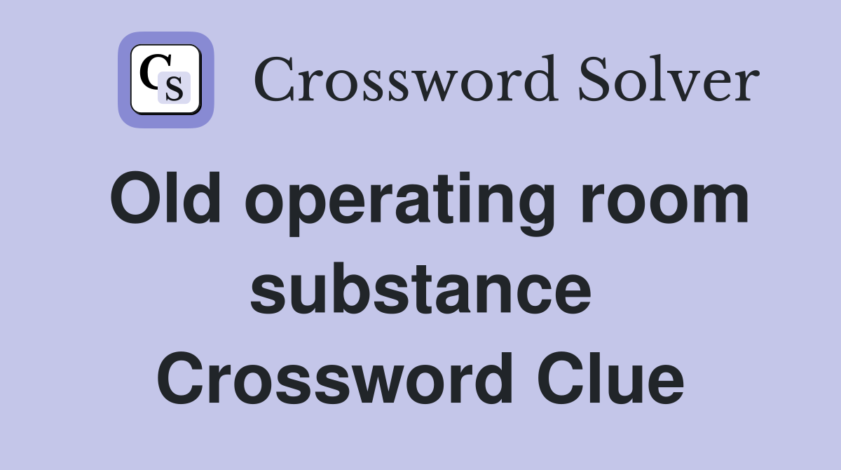 Old operating room substance Crossword Clue