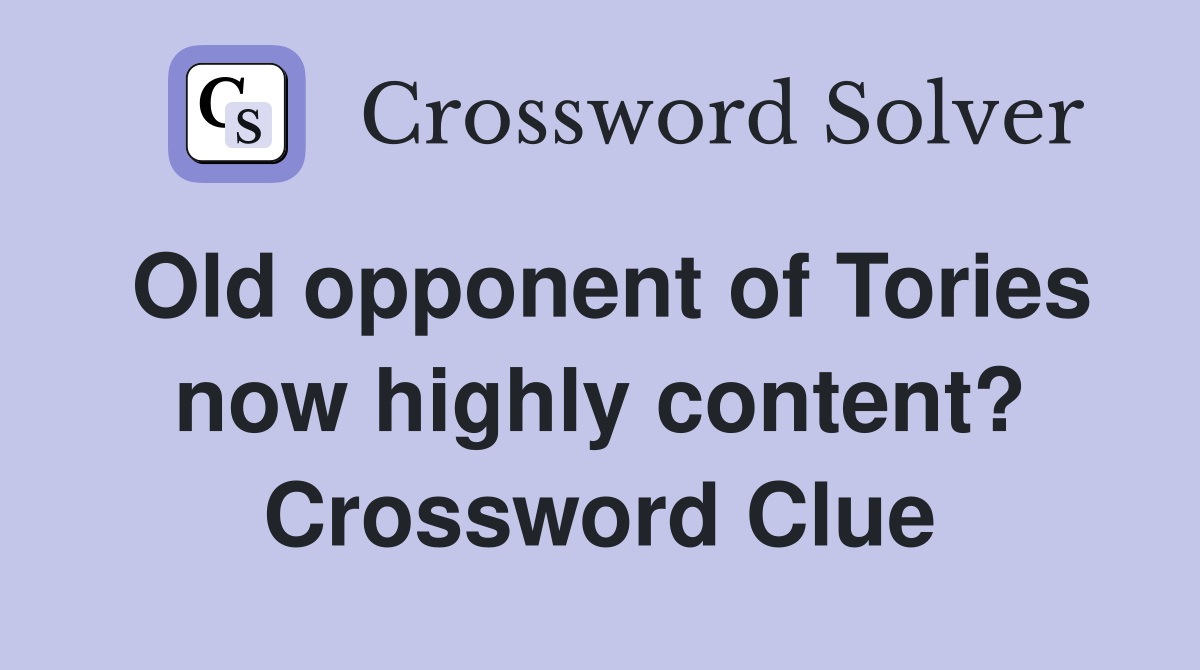 Old opponent of Tories now highly content? Crossword Clue