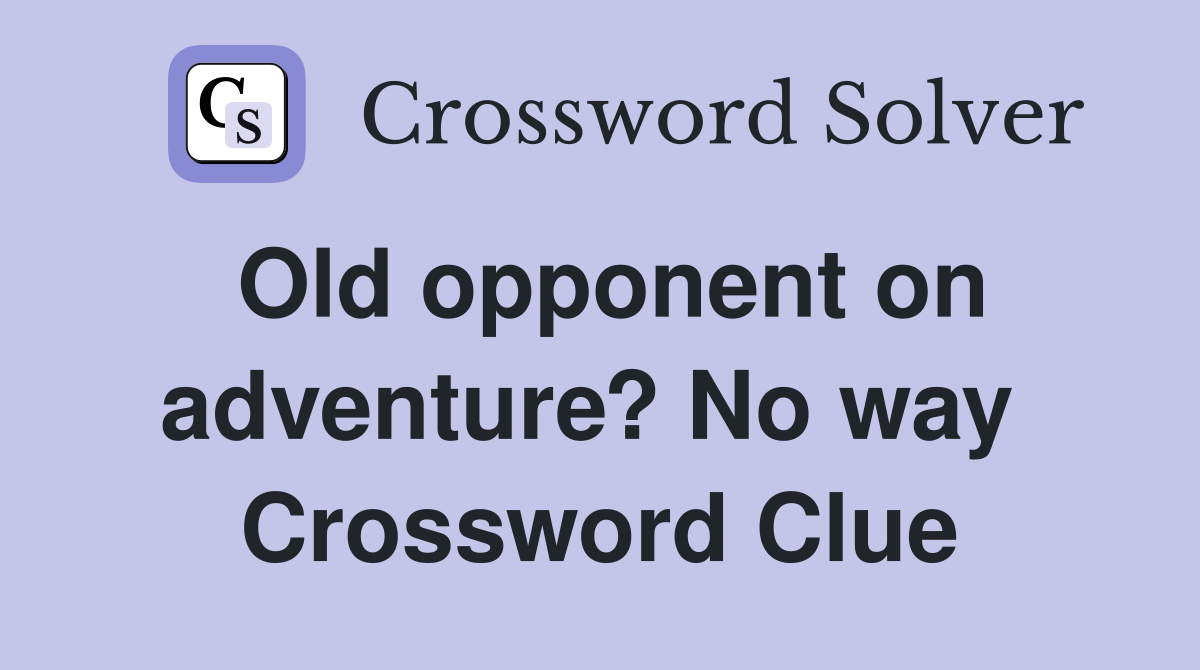 Old opponent on adventure? No way  Crossword Clue