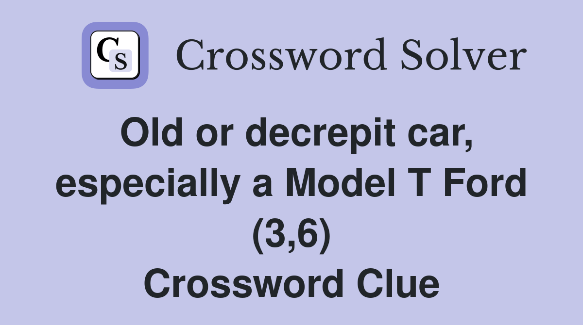 Old or decrepit car, especially a Model T Ford (3,6) Crossword Clue
