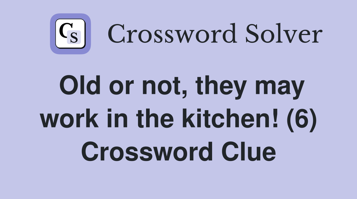 Old or not, they may work in the kitchen! (6) Crossword Clue