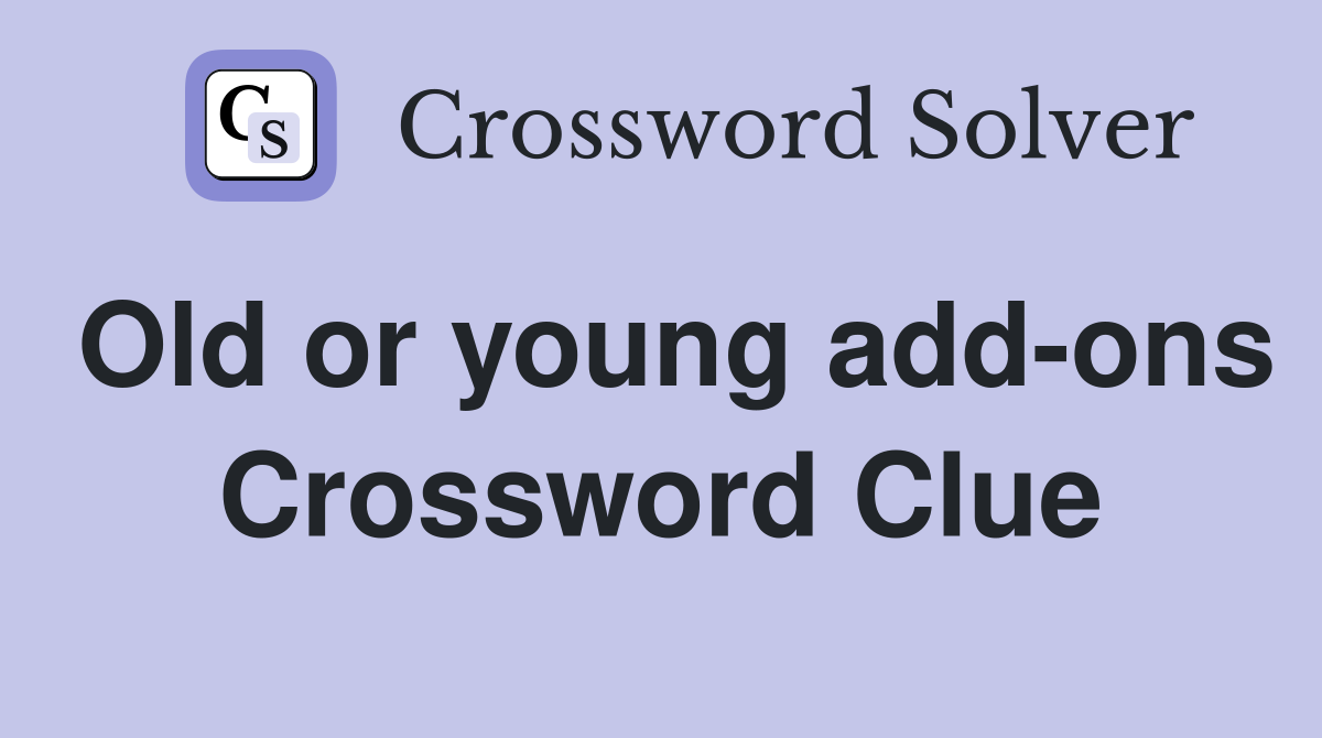 Old or young add-ons Crossword Clue