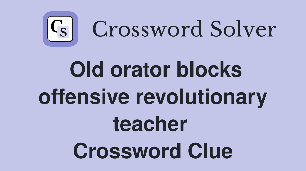 Old orator blocks offensive revolutionary teacher  Crossword Clue
